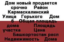 Дом новый продается срочно  › Район ­ Кармаскалинский  › Улица ­ Горького  › Дом ­ 1/б › Общая площадь дома ­ 108 › Площадь участка ­ 12 › Цена ­ 2 500 000 - Башкортостан респ. Недвижимость » Дома, коттеджи, дачи продажа   . Башкортостан респ.